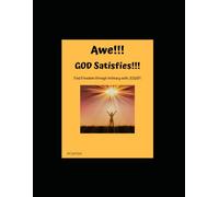 Awe!!! GOD Satisfies!!!: Find Freedom Through Intimacy with JESUS!!!