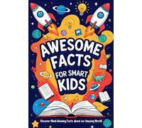 Awesome Facts For Smart Kids: The Ultimate Collection of Fun Facts About Animals, Planets, and the Secrets of Our World!