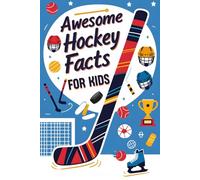 Awesome Hockey Facts For Kids: Packed With Awesome Hockey Facts, Cool Stats, and Fun Sports Trivia Kids Will Love