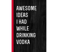 Awesome Ideas I Had While Drinking Vodka: Funny Notebook With Quotes On The Cover For Vodka Lover, Parents, Co-worker, Boss, Family ( 6"x9" - 100 pages)