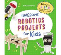 Awesome Robotics Projects for Kids: 20 Original STEAM Robots and Circuits to Design and Build