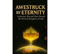 AWESTRUCK BY ETERNITY, A Journey Beyond Time Toward the Eternal Kingdom of God: This book is about how eternity after the millenial kingdom of Christ ... death;new heavens and new earth; new bodies.