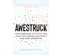 Awestruck: How Embracing Wonder Can Make You Happier, Healthier, and More Connected
