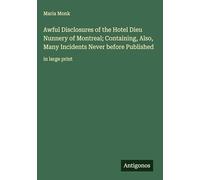 Awful Disclosures of the Hotel Dieu Nunnery of Montreal; Containing, Also, Many Incidents Never before Published: in large print