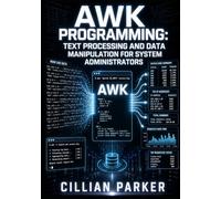 AWK PROGRAMMING: TEXT PROCESSING AND DATA MANIPULATION FOR SYSTEM ADMINISTRATORS: Practical Scripting for Log Analysis and Report Generation