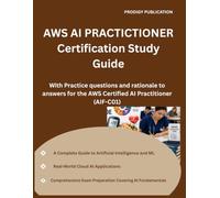 AWS AI PRACTICTIONER Certification Study Guide: A Complete Guide to Artificial Intelligence, Machine Learning, Generative AI, AWS AI Services, and ... the AWS Certified AI Practitioner (AIF-C01)