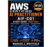 AWS Certified AI Practitioner (AIF-C01) Study Guide 2026-2027: Complete Exam Prep with Practice Questions, Detailed Explanations, Generative AI, ... AI, Security, Compliance & Governance