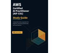 AWS Certified AI Practitioner (AIF-C01) Study Guide: Complete Study Guide, with 6 Mock Exams!