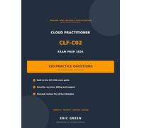 AWS Certified Cloud Practitioner CLF-C02 Exam Prep 2026: 150 Practice Questions with Detailed Answer Explanations, Built to the CLF-C02 Exam Guide - Cloud Concepts, Security, Services, and Billing