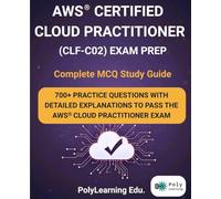 AWS Certified Cloud Practitioner (CLF-C02) Exam Prep: Complete MCQ Study Guide: 700+ Practice Questions with Detailed Explanations to Pass the AWS Cloud Practitioner Exam