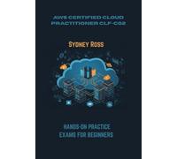 AWS CERTIFIED CLOUD PRACTITIONER CLF-C02: HANDS-ON PRACTICE EXAMS FOR BEGINNERS