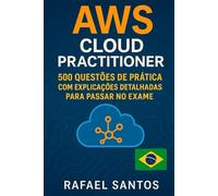 AWS Cloud Practitione: 500 Questões de Prática com Explicações Detalhadas para Passar no Exame