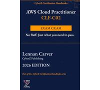AWS Cloud Practitioner CLF-C02 Exam Cram: Quick-Reference Handbook to Pass CLF-C02 on Your First Try | 2026 Edition