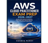AWS Cloud Practitioner Exam Prep 2026-2027: Amazon Web Services Certification Study Guide with Practice Tests and Cloud Computing Fundamentals