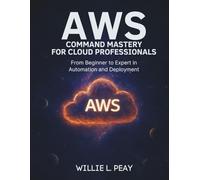 AWS Command Mastery for Cloud Professionals: From Beginner to Expert in Automation and Deployment