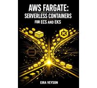 AWS FARGATE: SERVERLESS CONTAINERS FOR ECS AND EKS: Deploy Microservices, Batch Jobs, and APIs with Auto-Scaling, Graviton Processors, and Pay-Per-Use Pricing