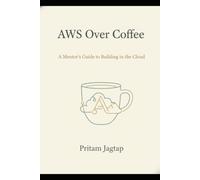 AWS OVER COFEE: A MENTOR'S GUIDE TO BUILDING IN THE CLOUD