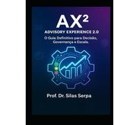 AX2 - Advisory Experience 2.0: O Guia definitivo para Decisão, Governança e Escala