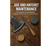 Axe and Hatchet Maintenance Workbook: File and Stone Sharpening, Bevel Angles, Handle Replacement, Head Restoration, Vintage Axe Recovery, Storage, ... Care, Maintenance Logs, and Reference Tables