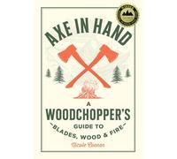 Axe in Hand: A Woodchopper's Guide to Blades, Wood, and Fire
