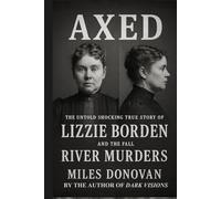 Axed: The Untold Shocking True Story of Lizzie Borden and the Fall River Murders
