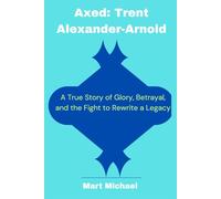 Axed: Trent Alexander-Arnold: A True Story of Glory, Betrayal, and the Fight to Rewrite a Legacy