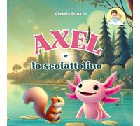 Axel e lo scoiattolino: Un axolotl e il coraggio di essere sè stesso