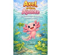 Axel, el Gran Ajolote: Un cuento infantil sobre la magia de la regeneración, la amistad y el cuidado de la naturaleza (Libro educativo de animales mexicanos)