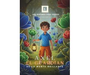 AXEL, El Guardián de la Mente Brillante: Un cuento sobre cómo entender y superar los miedos