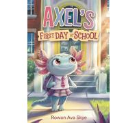 Axel’s First Day at School: An Axolotl Adventure About Courage, Friendship, and New Beginnings: 1
