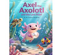 Axel the Axolotl and the Lost Pearl: A Magical Children’s Story About Kindness, Curiosity, and Helping Friends