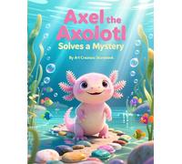 Axel the Axolotl Solves a Mystery: A Fun Children’s Story About Curiosity, Problem Solving, and Teamwork