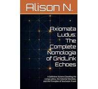Axiomata Ludus: The Complete Nomologia of GridLink Echoes: A Definitive Schema Detailing the Living Lattice, the Celestial Mandate, and the Principles of Stochastic Praxis