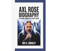 AXL ROSE BIOGRAPHY: The Iconic Journey of a Rock Legend