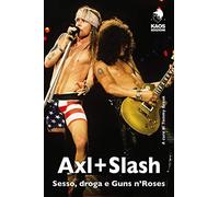 Axl + Slash. Sesso, droga e Guns n'Roses