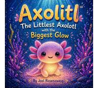 Axolitl the Littlest Axolotl: A Heartwarming Story About Finding Your Inner Glow