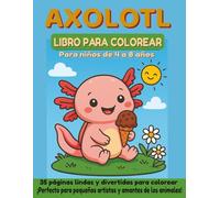 AXOLOTE LIBRO PARA COLOREAR Para niños de 4 a 8 años: 35 páginas lindas y divertidas para colorear - ¡Perfecto para pequeños artistas y amantes de los animales!