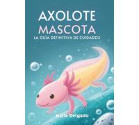 Axolote Mascota: La Guía Definitiva De Cuidados