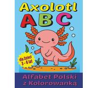 Axolotl ABC - Alfabet Polski z Kolorowanką dla Dzieci 3-6 lat: Nauka liter przez zabawę i kolorowanie z uroczym axolotlem