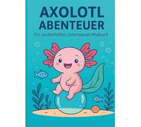 Axolotl Abenteuer: - Ein zauberhaftes Unterwasser-Malbuch