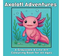 Axolotl Adventures: A Grayscale & Line Art Colouring Book for All Ages: 25 Whimsical Illustrations to Colour Featuring Cute and Creative Axolotls in an Underwater World