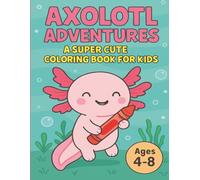 Axolotl Adventures: A Super Cute Coloring Book for Kids Ages 4-8: Fun & Easy Kawaii Designs with Engaging Scenes & Facts for Boys & Girls