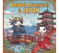 Axolotl Adventures in JAPAN: Whimsical Journey Through Japan - Color. Dream. Discover. A Huge, Unique & Unrepeatable Coloring Experience.