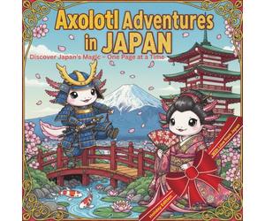 Axolotl Adventures in JAPAN: Whimsical Journey Through Japan - Color. Dream. Discover. A Huge, Unique & Unrepeatable Coloring Experience.