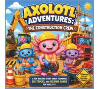 Axolotl Adventures: The Construction Crew: A Fun Building Story About Teamwork, Big Trucks, and Helping Hands for Ages 3-7| Axolotl kids book| Animal ... Kindergarten storybook| Bedtime story