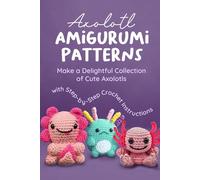 Axolotl Amigurumi Patterns: Make a Delightful Collection of Cute Axolotls with Step-by-Step Crochet Instructions
