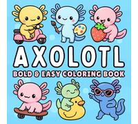 Axolotl Bold and Easy Coloring Book + 50 Fun Facts: for Kids, Teens & Adults of Cute Kawaii Axolotls in Cozy Everyday & Magical Scenes for Relaxation and Stress Relief