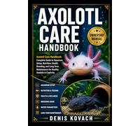 AXOLOTL CARE HANDBOOK: Axolotl Care Handbook: Complete Guide to Aquarium Setup, Nutrition, Health, Breeding, and Long Term Maintenance for Healthy Axolotls in Captivity