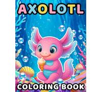 Axolotl Coloring Book: 50 Cute Coloring Pages and Fun Facts for Kids Aged 4+