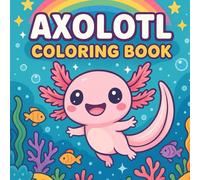 Axolotl Coloring Book: Cute and Easy Kawaii Coloring Pages for All Ages , Simple Stress Relief Cute Axolotls Designs.